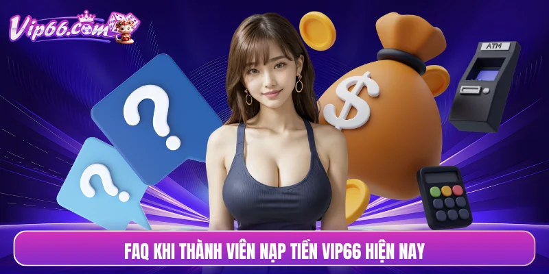 FAQ khi thành viên nạp tiền VIP66 hiện nay