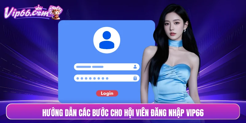 Hướng dẫn các bước cho hội viên đăng nhập VIP66