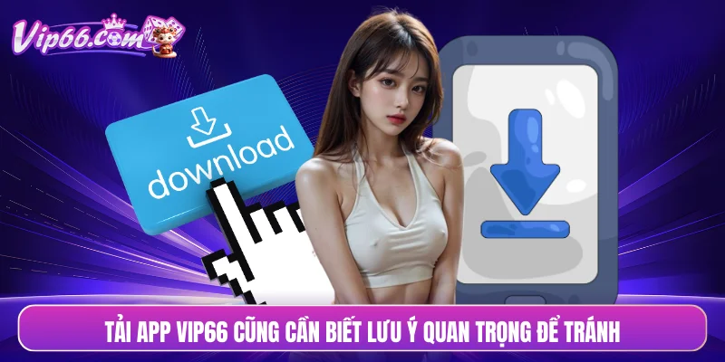 Tải app VIP66 cũng cần biết lưu ý quan trọng để tránh