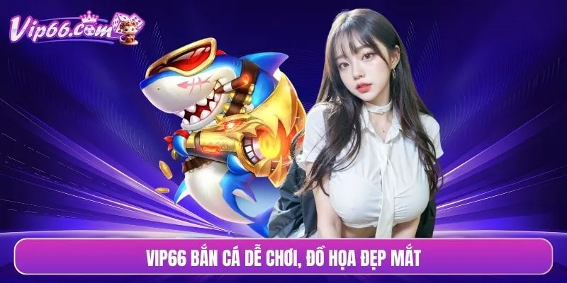 VIP66 bắn cá dễ chơi, đồ họa đẹp mắt